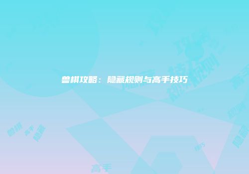兽棋攻略：隐藏规则与高手技巧