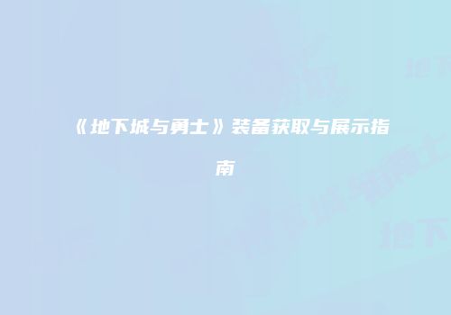 《地下城与勇士》装备获取与展示指南
