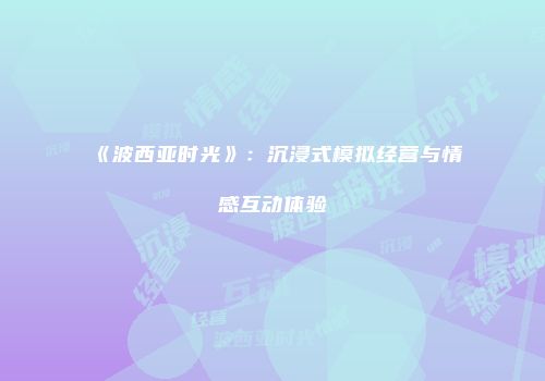《波西亚时光》：沉浸式模拟经营与情感互动体验