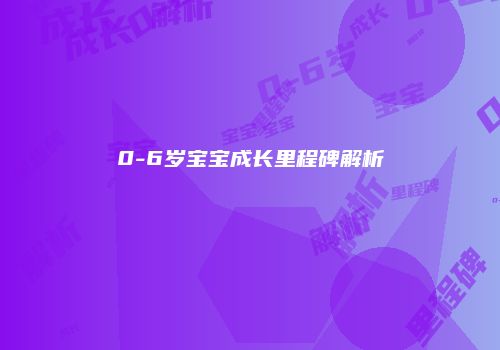 0-6岁宝宝成长里程碑解析