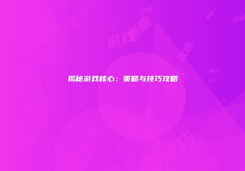 揭秘游戏核心：策略与技巧攻略