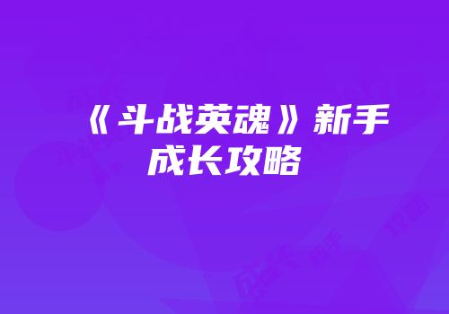 《斗战英魂》新手成长攻略