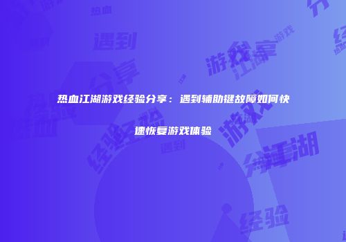 热血江湖游戏经验分享：遇到辅助键故障如何快速恢复游戏体验