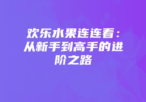 欢乐水果连连看：从新手到高手的进阶之路