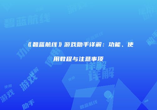 《碧蓝航线》游戏助手详解：功能、使用教程与注意事项