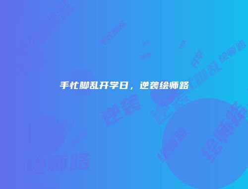 手忙脚乱开学日，逆袭绘师路
