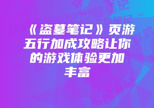 《盗墓笔记》页游五行加成攻略让你的游戏体验更加丰富