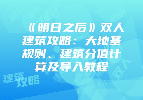 《明日之后》双人建筑攻略：大地基规则、建筑分值计算及导入教程