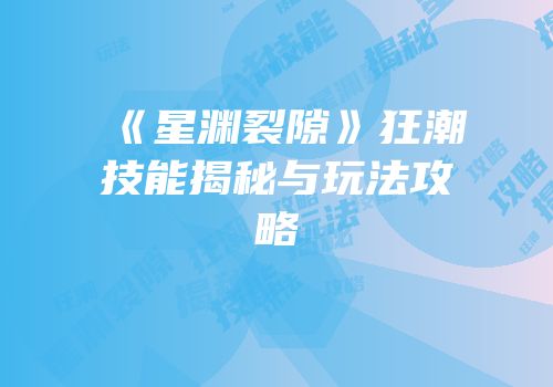 《星渊裂隙》狂潮技能揭秘与玩法攻略