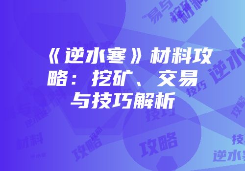 《逆水寒》材料攻略：挖矿、交易与技巧解析