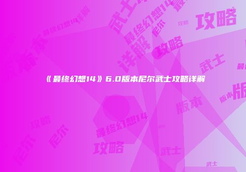 《最终幻想14》6.0版本尼尔武士攻略详解