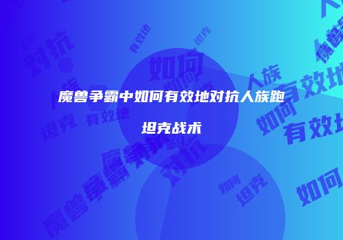 魔兽争霸中如何有效地对抗人族跑坦克战术