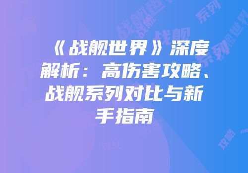 《战舰世界》深度解析：高伤害攻略、战舰系列对比与新手指南