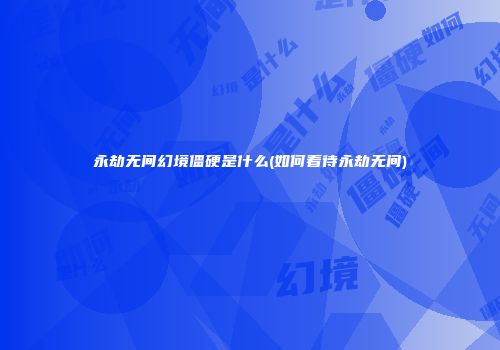 永劫无间幻境僵硬是什么(如何看待永劫无间)