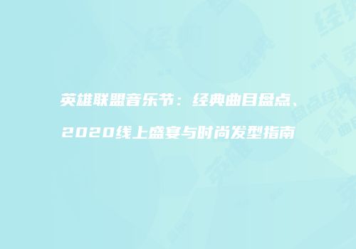 英雄联盟音乐节：经典曲目盘点、2020线上盛宴与时尚发型指南
