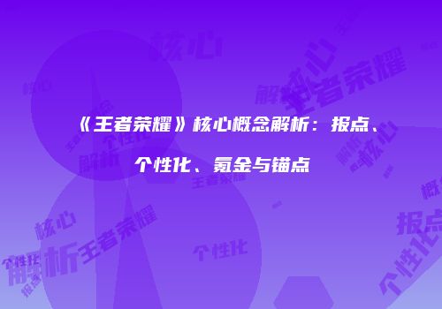 《王者荣耀》核心概念解析：报点、个性化、氪金与锚点