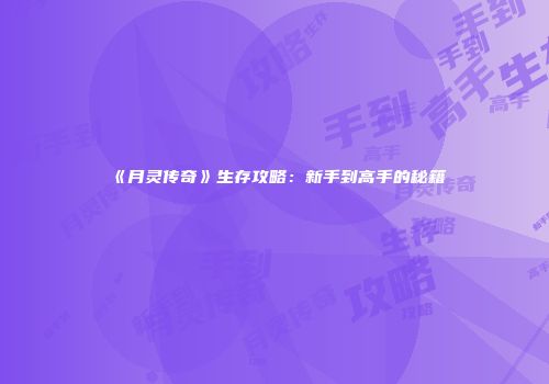 《月灵传奇》生存攻略：新手到高手的秘籍