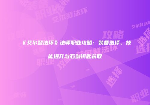 《艾尔登法环》法师职业攻略：装备选择、技能提升与石剑钥匙获取