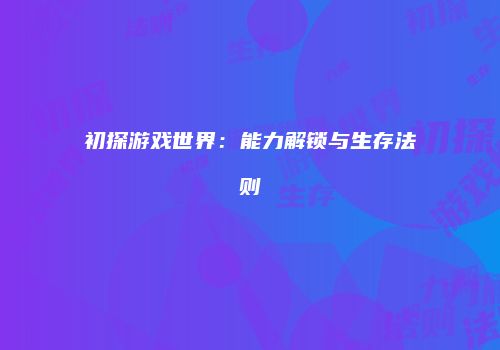 初探游戏世界：能力解锁与生存法则
