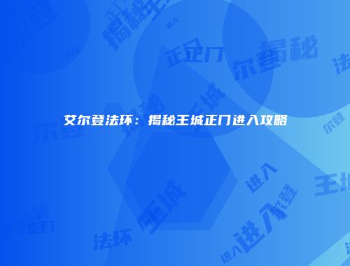 艾尔登法环：揭秘王城正门进入攻略