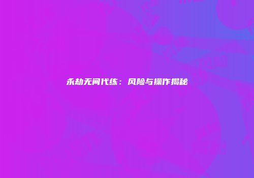 永劫无间代练：风险与操作揭秘