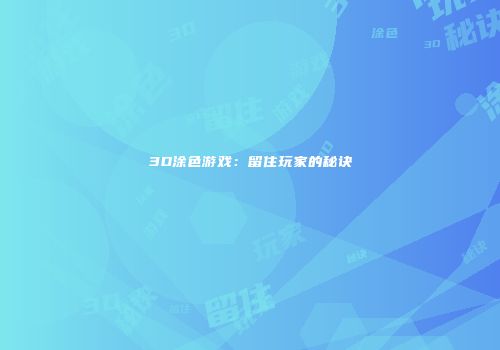 3D涂色游戏：留住玩家的秘诀