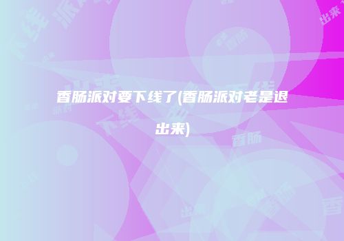 香肠派对要下线了(香肠派对老是退出来)