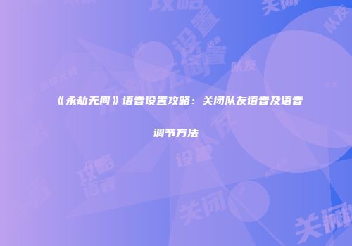 《永劫无间》语音设置攻略：关闭队友语音及语音调节方法