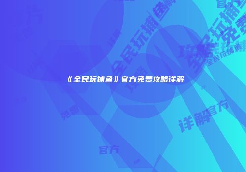 《全民玩捕鱼》官方免费攻略详解