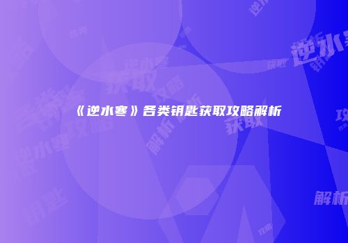 《逆水寒》各类钥匙获取攻略解析
