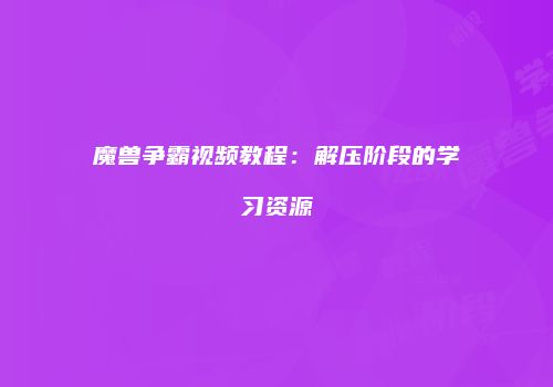 魔兽争霸视频教程：解压阶段的学习资源