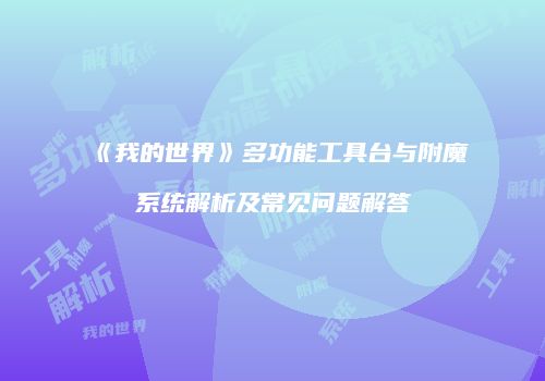 《我的世界》多功能工具台与附魔系统解析及常见问题解答