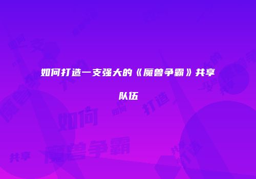 如何打造一支强大的《魔兽争霸》共享队伍