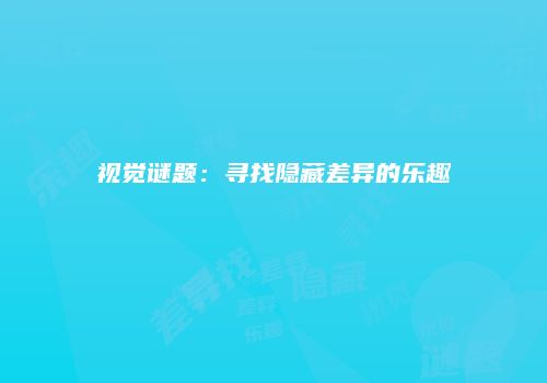 视觉谜题：寻找隐藏差异的乐趣