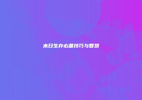 末日生存必备技巧与智慧
