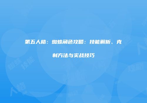 第五人格：蜘蛛角色攻略：技能解析、克制方法与实战技巧