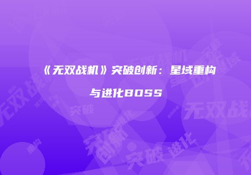 《无双战机》突破创新：星域重构与进化BOSS