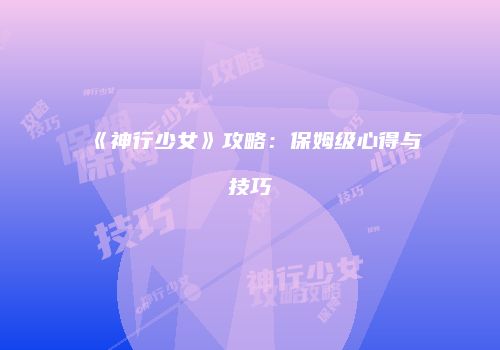《神行少女》攻略：保姆级心得与技巧