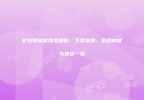炉石传说官网全解析：下载安装、游戏内容与现状一览
