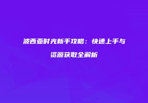 波西亚时光新手攻略：快速上手与资源获取全解析