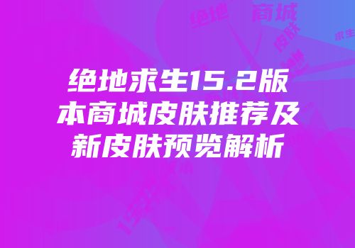 绝地求生15.2版本商城皮肤推荐及新皮肤预览解析