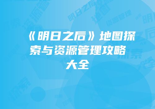 《明日之后》地图探索与资源管理攻略大全