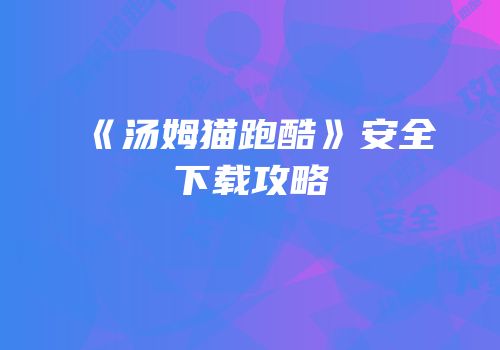 《汤姆猫跑酷》安全下载攻略