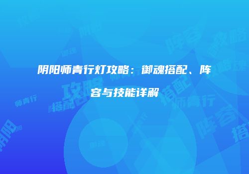 阴阳师青行灯攻略：御魂搭配、阵容与技能详解