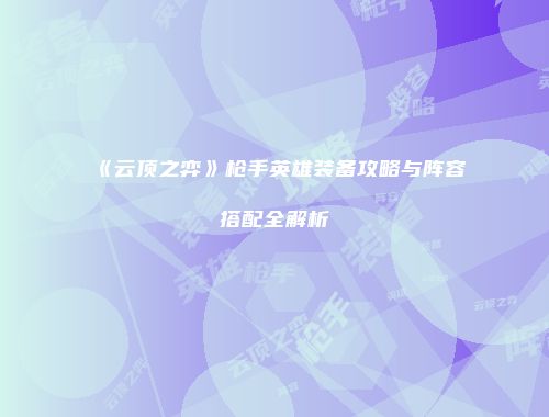 《云顶之弈》枪手英雄装备攻略与阵容搭配全解析