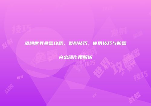 战舰世界鱼雷攻略：发射技巧、使用技巧与防雷突出部作用解析