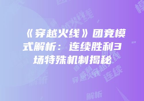 《穿越火线》团竞模式解析：连续胜利3场特殊机制揭秘