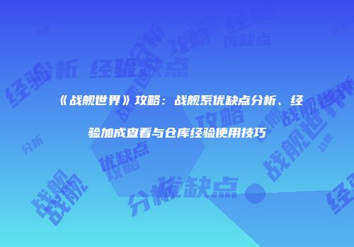 《战舰世界》攻略：战舰系优缺点分析、经验加成查看与仓库经验使用技巧