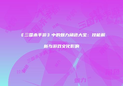 《三国杀手游》中的魅力角色大宝：技能解析与游戏文化影响