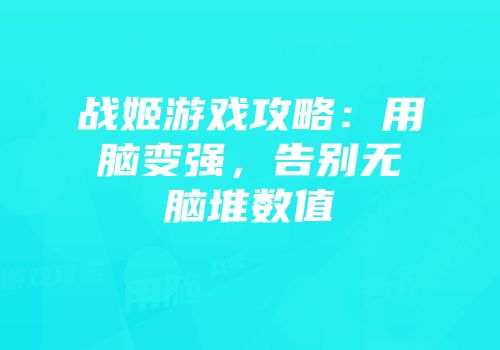 战姬游戏攻略：用脑变强，告别无脑堆数值